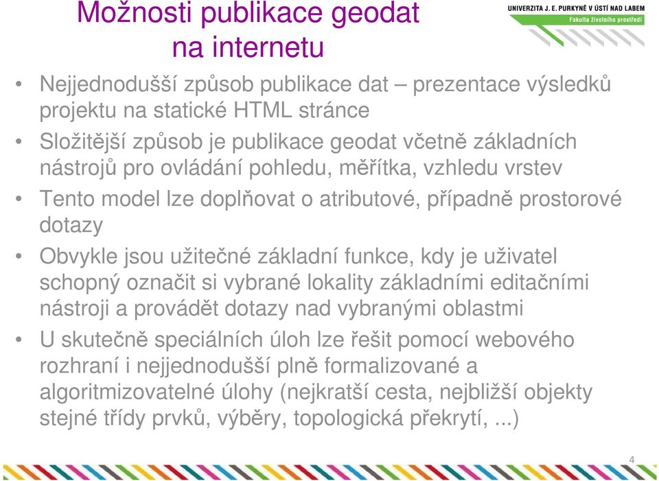 funkce, kdy je uživatel schopný označit si vybrané lokality základními editačními nástroji a provádět dotazy nad vybranými oblastmi U skutečně speciálních úloh lze řešit