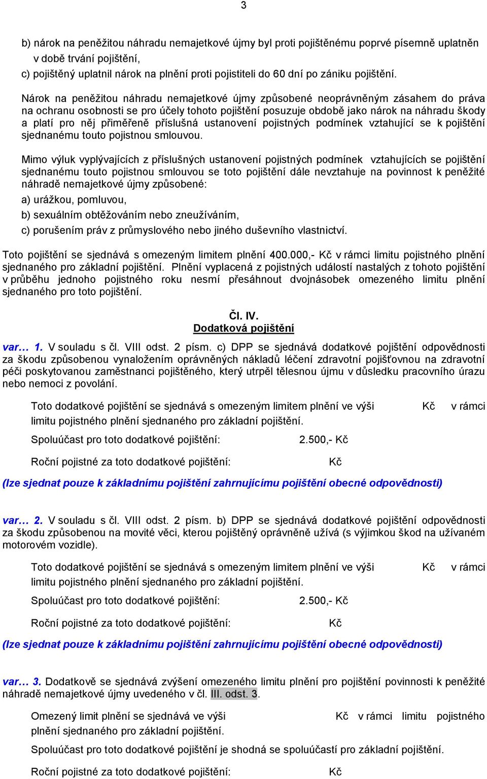 Nárok na peněžitou náhradu nemajetkové újmy způsobené neoprávněným zásahem do práva na ochranu osobnosti se pro účely tohoto pojištění posuzuje obdobě jako nárok na náhradu škody a platí pro něj