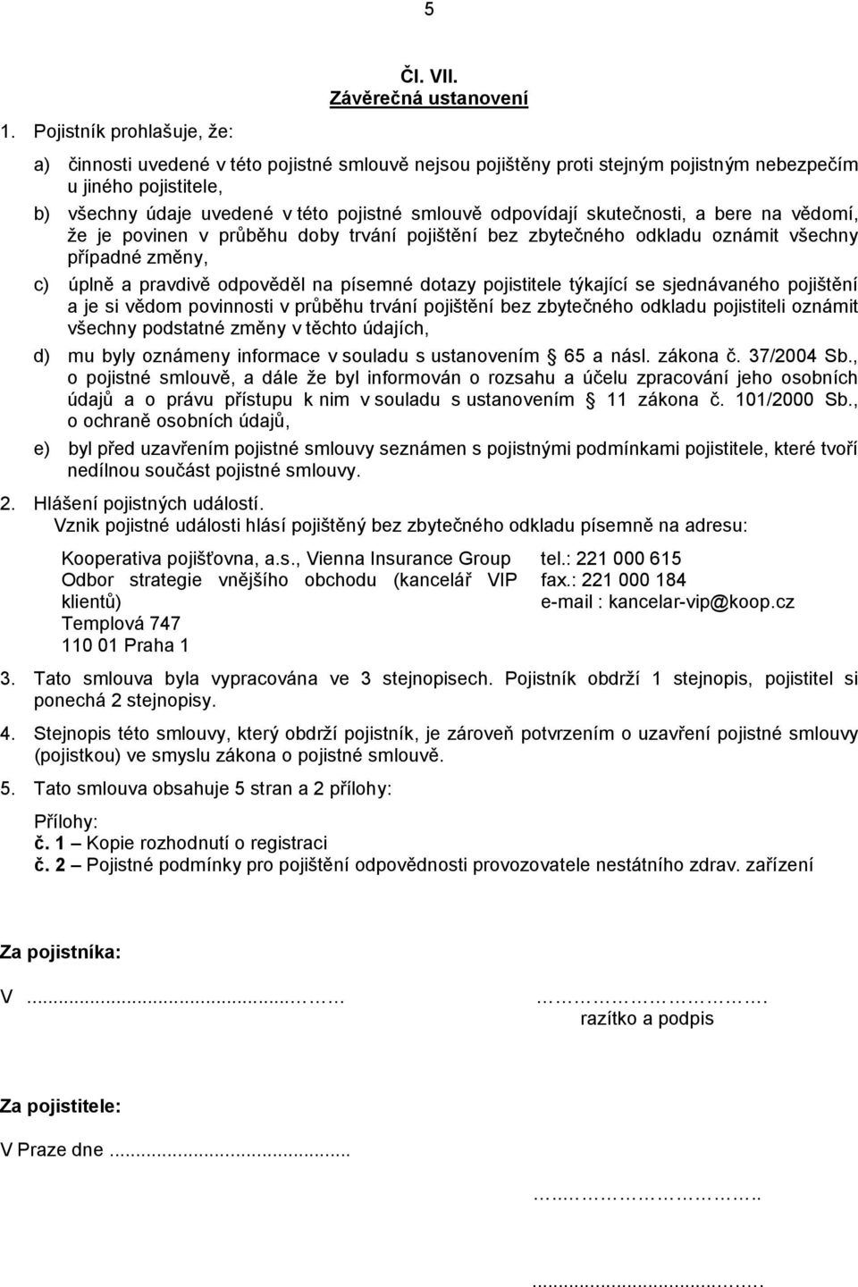 odpovídají skutečnosti, a bere na vědomí, že je povinen v průběhu doby trvání pojištění bez zbytečného odkladu oznámit všechny případné změny, c) úplně a pravdivě odpověděl na písemné dotazy