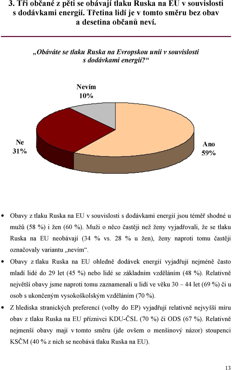 Muži o něco častěji než ženy vyjadřovali, že se tlaku Ruska na EU neobávají (34 vs. 2 u žen), ženy naproti tomu častěji označovaly variantu nevím.