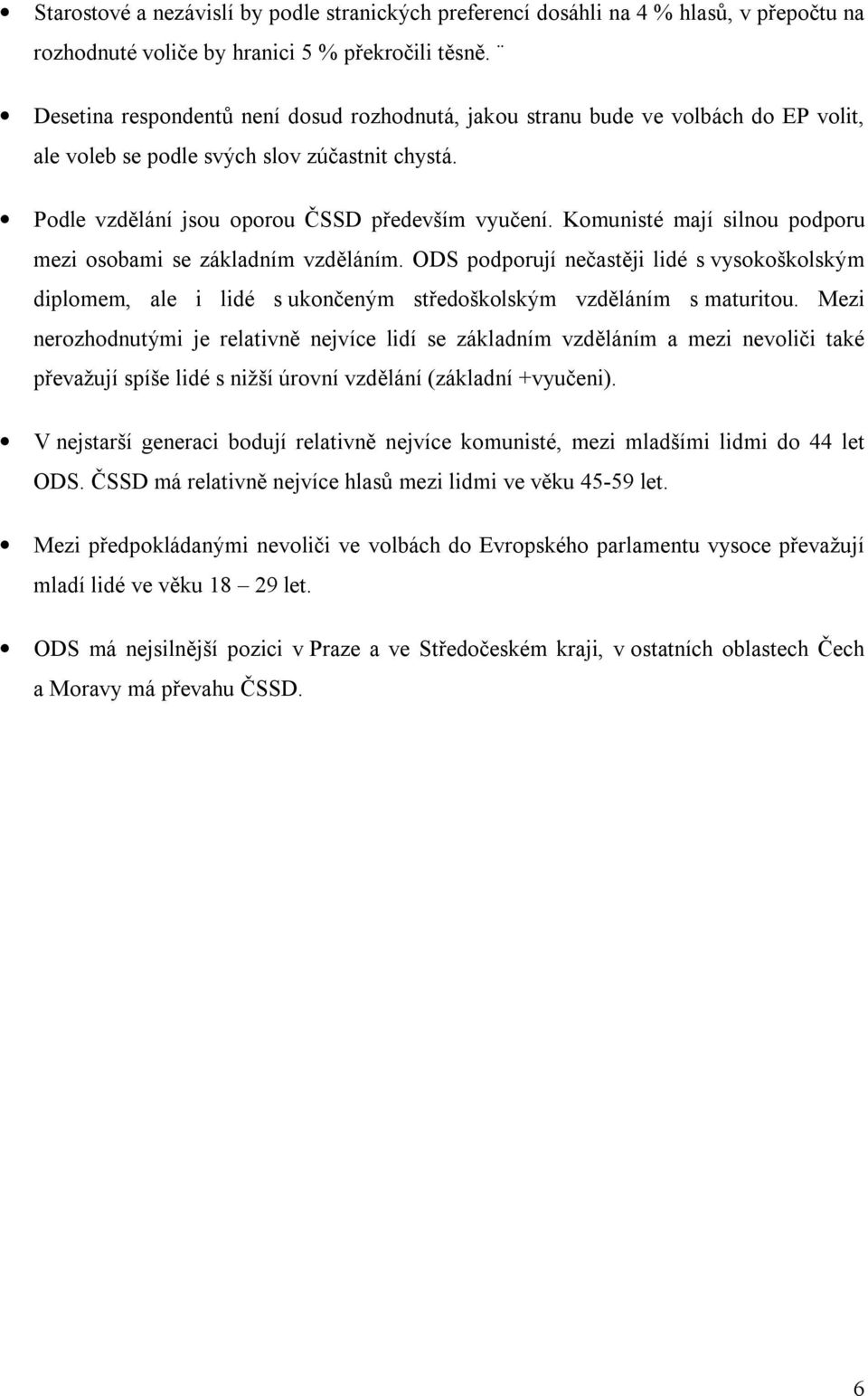 Komunisté mají silnou podporu mezi osobami se základním vzděláním. ODS podporují nečastěji lidé s vysokoškolským diplomem, ale i lidé s ukončeným středoškolským vzděláním s maturitou.