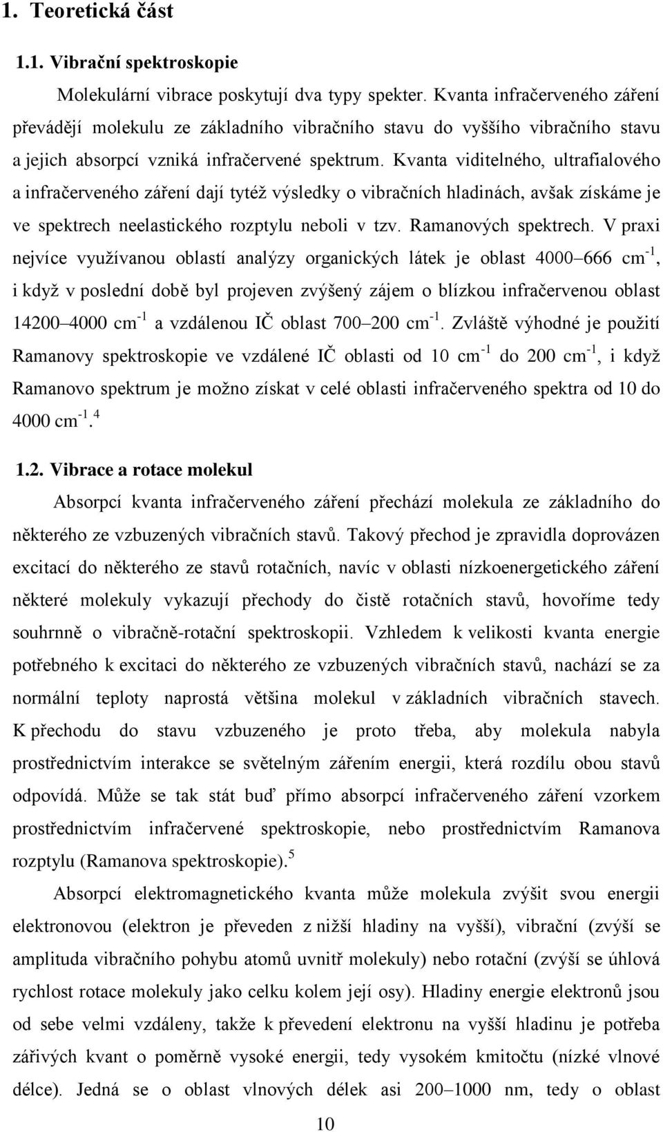 Kvanta viditelného, ultrafialového a infračerveného záření dají tytéţ výsledky o vibračních hladinách, avšak získáme je ve spektrech neelastického rozptylu neboli v tzv. Ramanových spektrech.