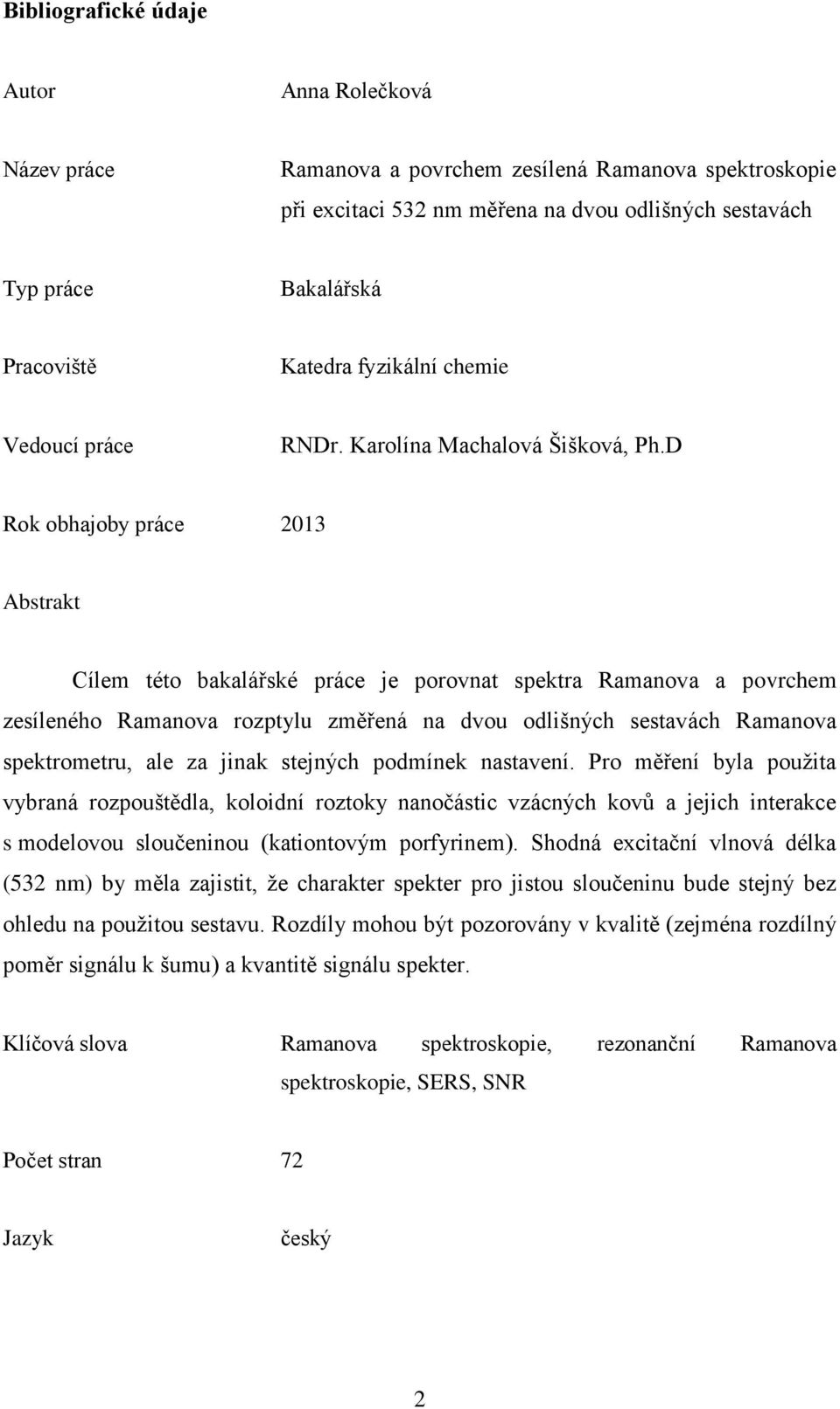 D Rok obhajoby práce 2013 Abstrakt Cílem této bakalářské práce je porovnat spektra Ramanova a povrchem zesíleného Ramanova rozptylu změřená na dvou odlišných sestavách Ramanova spektrometru, ale za