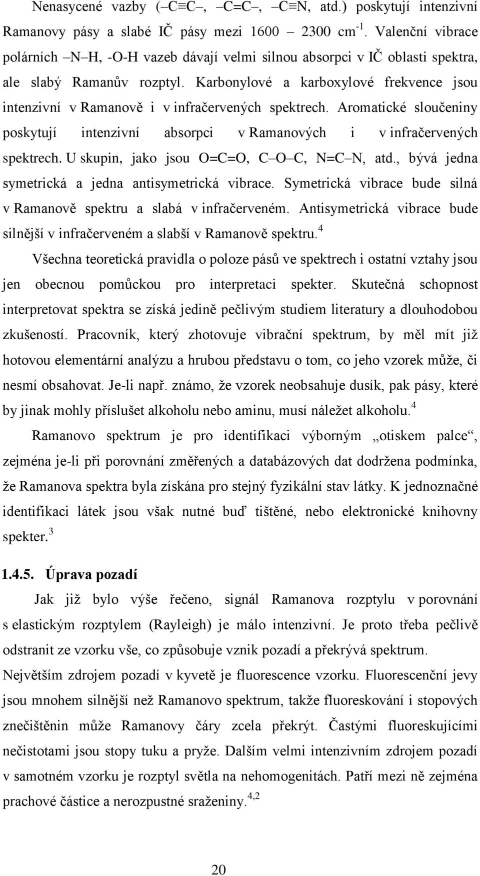 Karbonylové a karboxylové frekvence jsou intenzivní v Ramanově i v infračervených spektrech. Aromatické sloučeniny poskytují intenzivní absorpci v Ramanových i v infračervených spektrech.