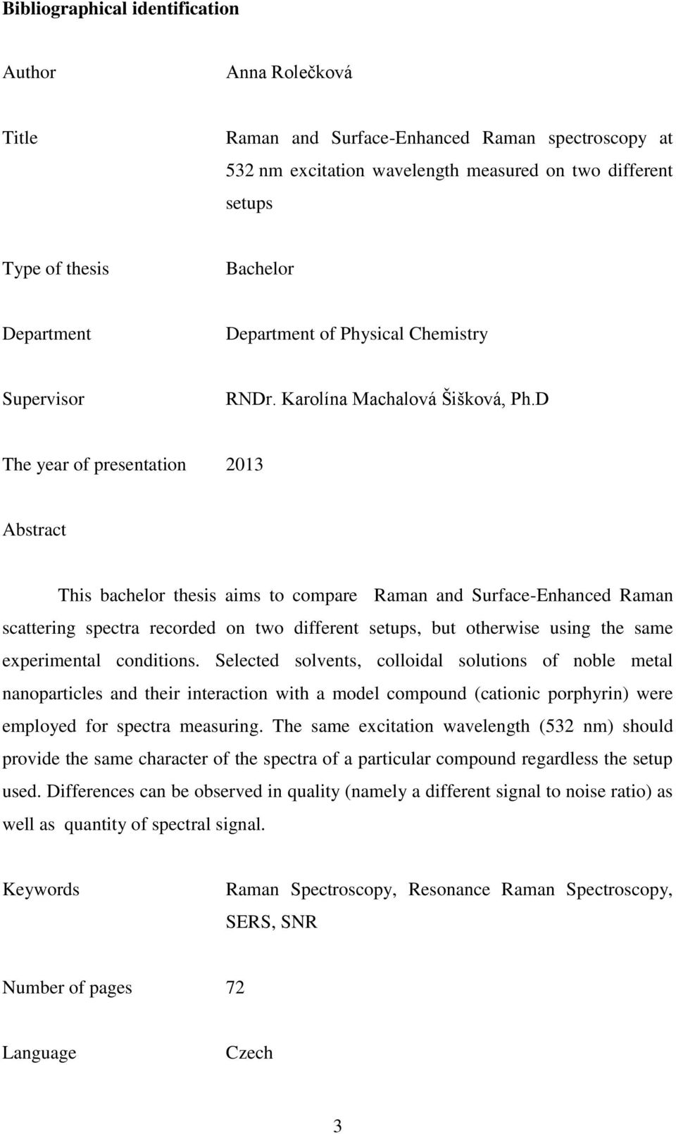 D The year of presentation 2013 Abstract This bachelor thesis aims to compare Raman and Surface-Enhanced Raman scattering spectra recorded on two different setups, but otherwise using the same