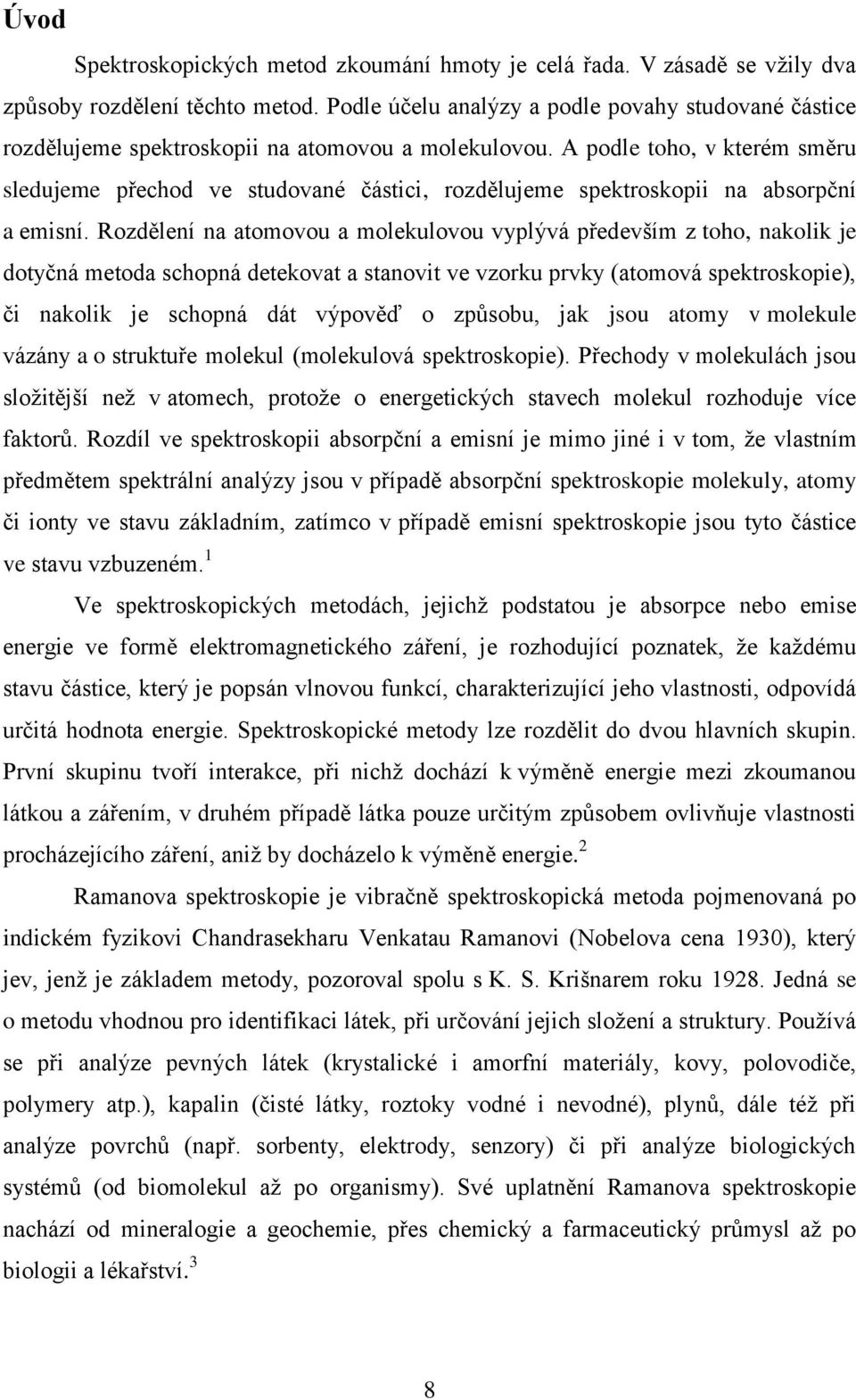 A podle toho, v kterém směru sledujeme přechod ve studované částici, rozdělujeme spektroskopii na absorpční a emisní.