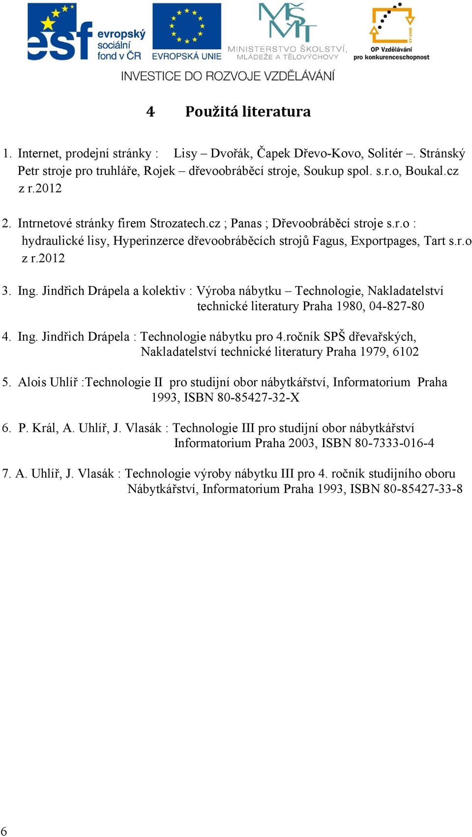 Jindřich Drápela a kolektiv : Výroba nábytku Technologie, Nakladatelství technické literatury Praha 1980, 04-827-80 4. Ing. Jindřich Drápela : Technologie nábytku pro 4.