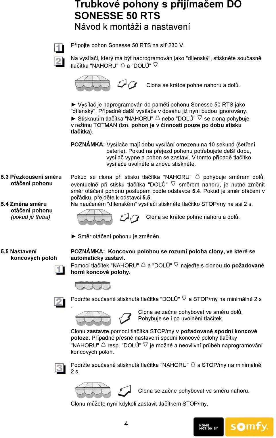 Případné další vysílače v dosahu již nyní budou ignorovány. Stisknutím tlačítka "NAHORU" nebo "DOLŮ" se clona pohybuje v režimu TOTMAN (tzn. pohon je v činnosti pouze po dobu stisku tlačítka).