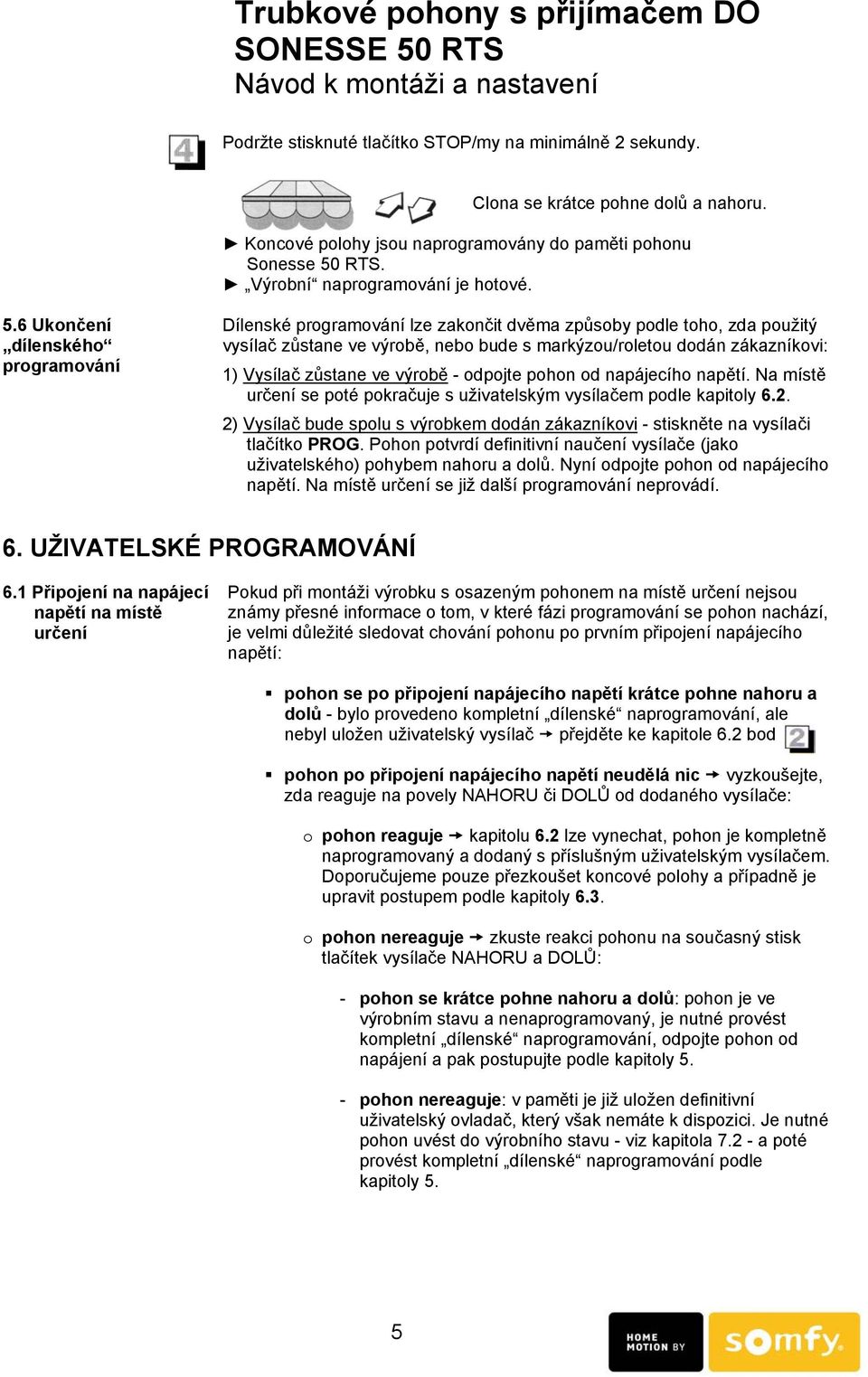 6 Ukončení dílenského programování Dílenské programování lze zakončit dvěma způsoby podle toho, zda použitý vysílač zůstane ve výrobě, nebo bude s markýzou/roletou dodán zákazníkovi: 1) Vysílač