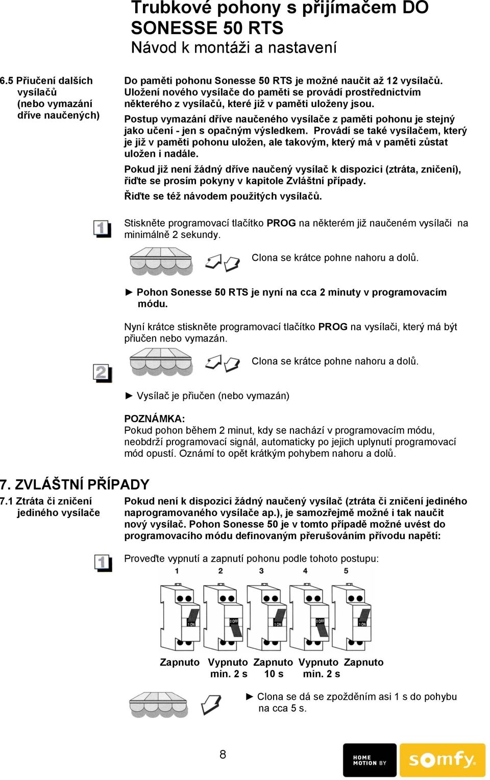 Postup vymazání dříve naučeného vysílače z paměti pohonu je stejný jako učení - jen s opačným výsledkem.