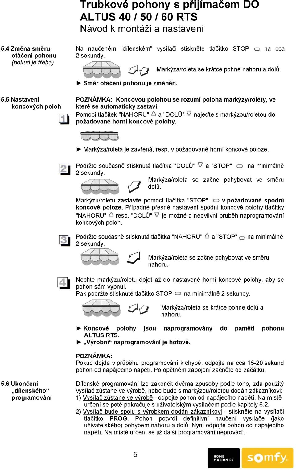 Pomocí tlačítek "NAHORU" a "DOLŮ" najeďte s markýzou/roletou do požadované horní koncové polohy. Markýza/roleta je zavřená, resp. v požadované horní koncové poloze.