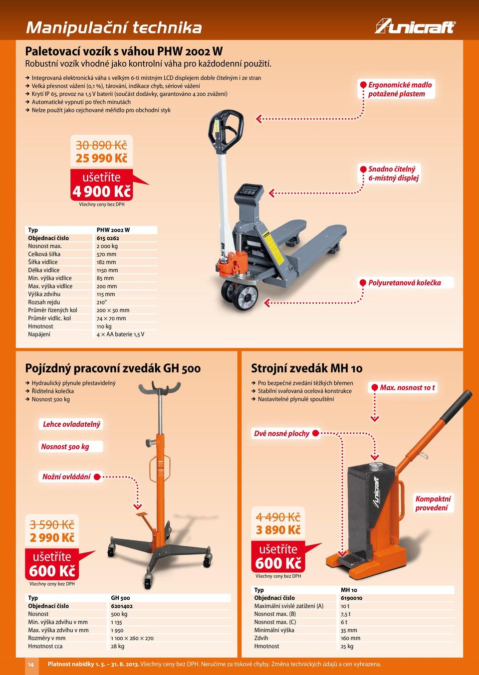 V baterii (součást dodávky, garantováno 4 200 zvážení) ÎÎ Automatické vypnutí po třech minutách ÎÎ Nelze použít jako cejchované měřidlo pro obchodní styk Manipulační technika Ergonomické madlo