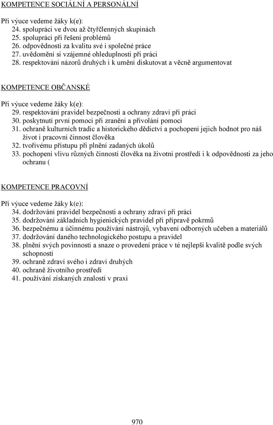 respektování pravidel bezpečnosti a ochrany zdraví při práci 30. poskytnutí první pomoci při zranění a přivolání pomoci 31.