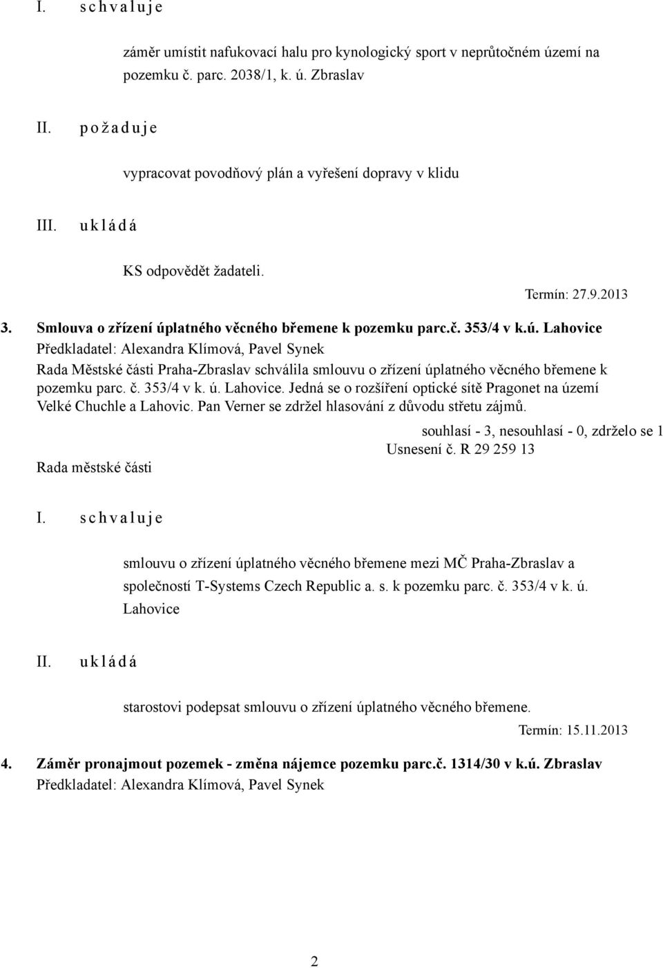 č. 353/4 v k. ú. Lahovice. Jedná se o rozšíření optické sítě Pragonet na území Velké Chuchle a Lahovic. Pan Verner se zdržel hlasování z důvodu střetu zájmů.