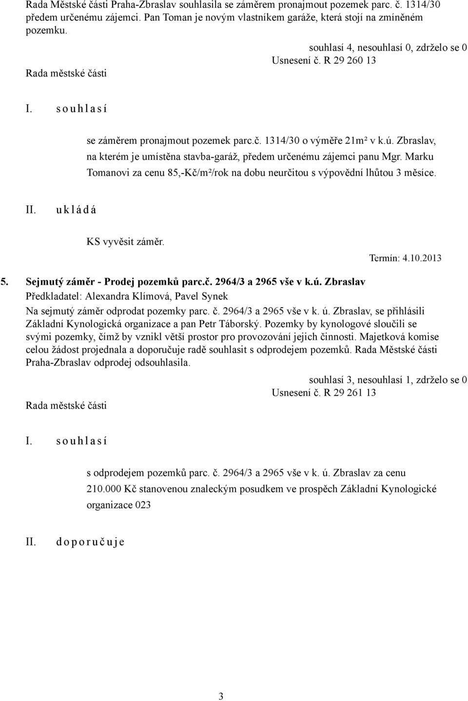 Zbraslav, na kterém je umístěna stavba-garáž, předem určenému zájemci panu Mgr. Marku Tomanovi za cenu 85,-Kč/m²/rok na dobu neurčitou s výpovědní lhůtou 3 měsíce. KS vyvěsit záměr. Termín: 4.10.