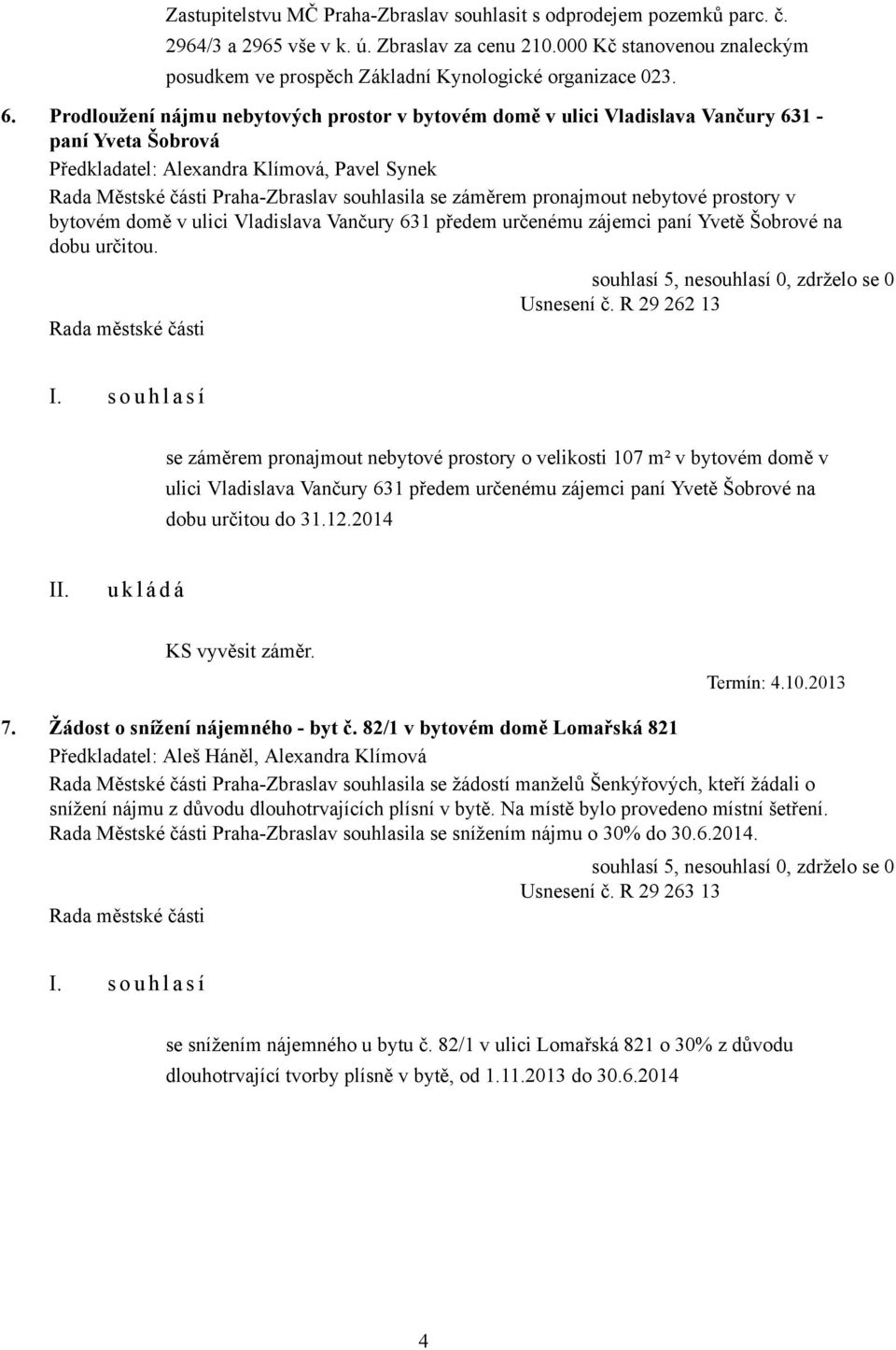 Prodloužení nájmu nebytových prostor v bytovém domě v ulici Vladislava Vančury 631 - paní Yveta Šobrová Rada Městské části Praha-Zbraslav souhlasila se záměrem pronajmout nebytové prostory v bytovém