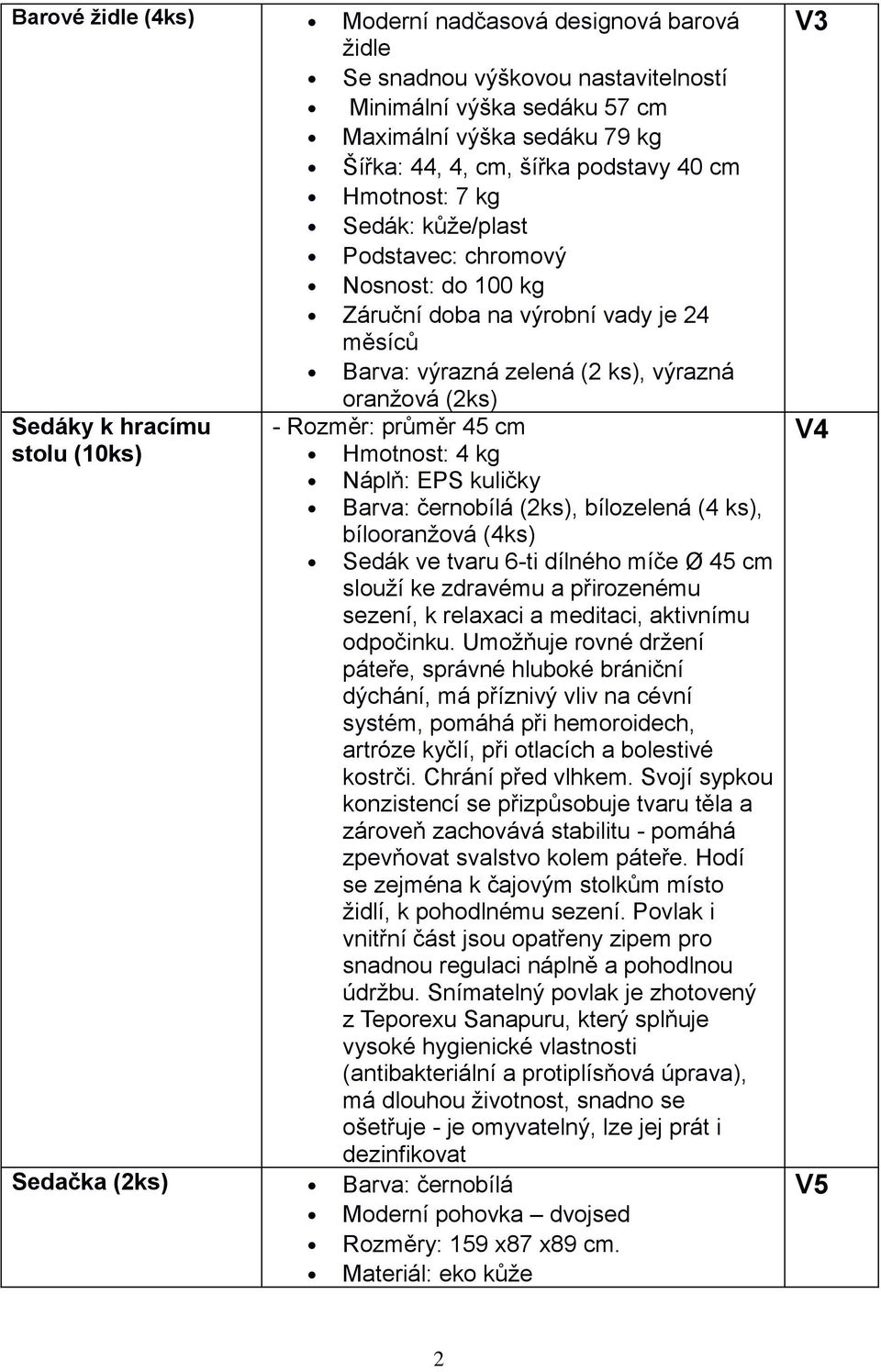 Rozměr: průměr 45 cm Hmotnost: 4 kg Náplň: EPS kuličky Barva: černobílá (2ks), bílozelená (4 ks), bílooranžová (4ks) Sedák ve tvaru 6-ti dílného míče Ø 45 cm slouží ke zdravému a přirozenému sezení,