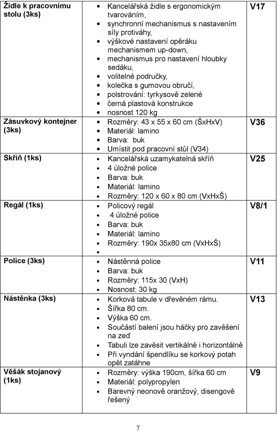 (ŠxHxV) Umístit pod pracovní stůl (V34) Skříň Kancelářská uzamykatelná skříň 4 úložné police Rozměry: 120 x 60 x 80 cm (VxHxŠ) Regál Policový regál 4 úložné police Rozměry: 190x 35x80 cm (VxHxŠ)