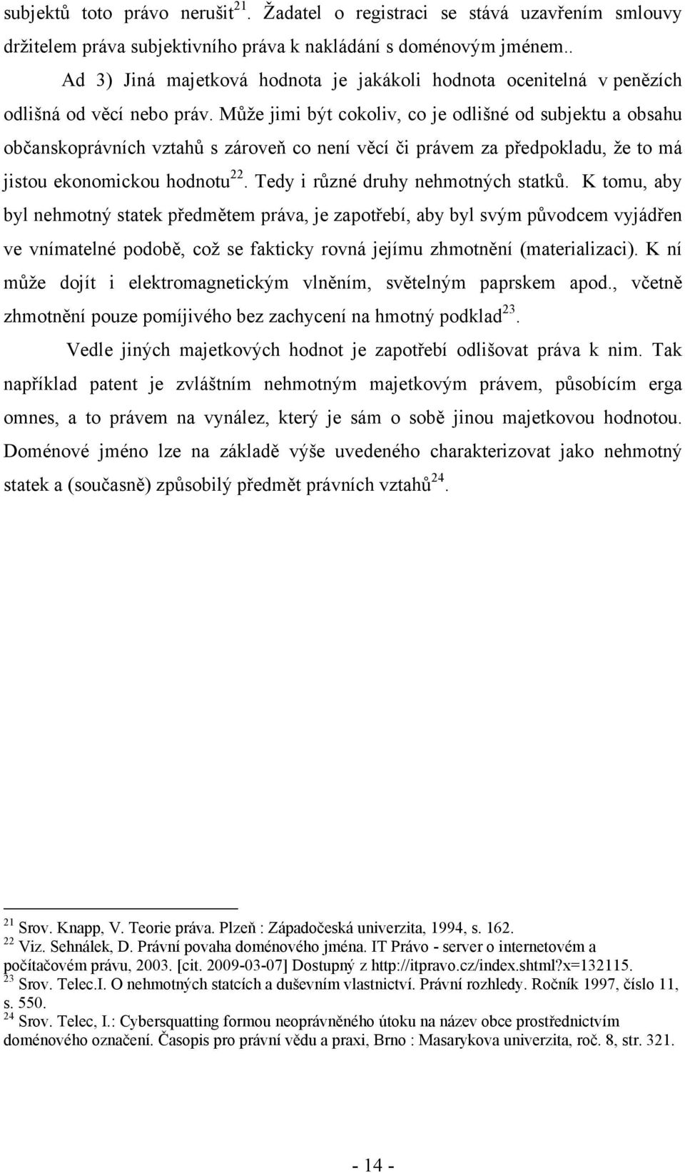 Může jimi být cokoliv, co je odlišné od subjektu a obsahu občanskoprávních vztahů s zároveň co není věcí či právem za předpokladu, že to má jistou ekonomickou hodnotu 22.