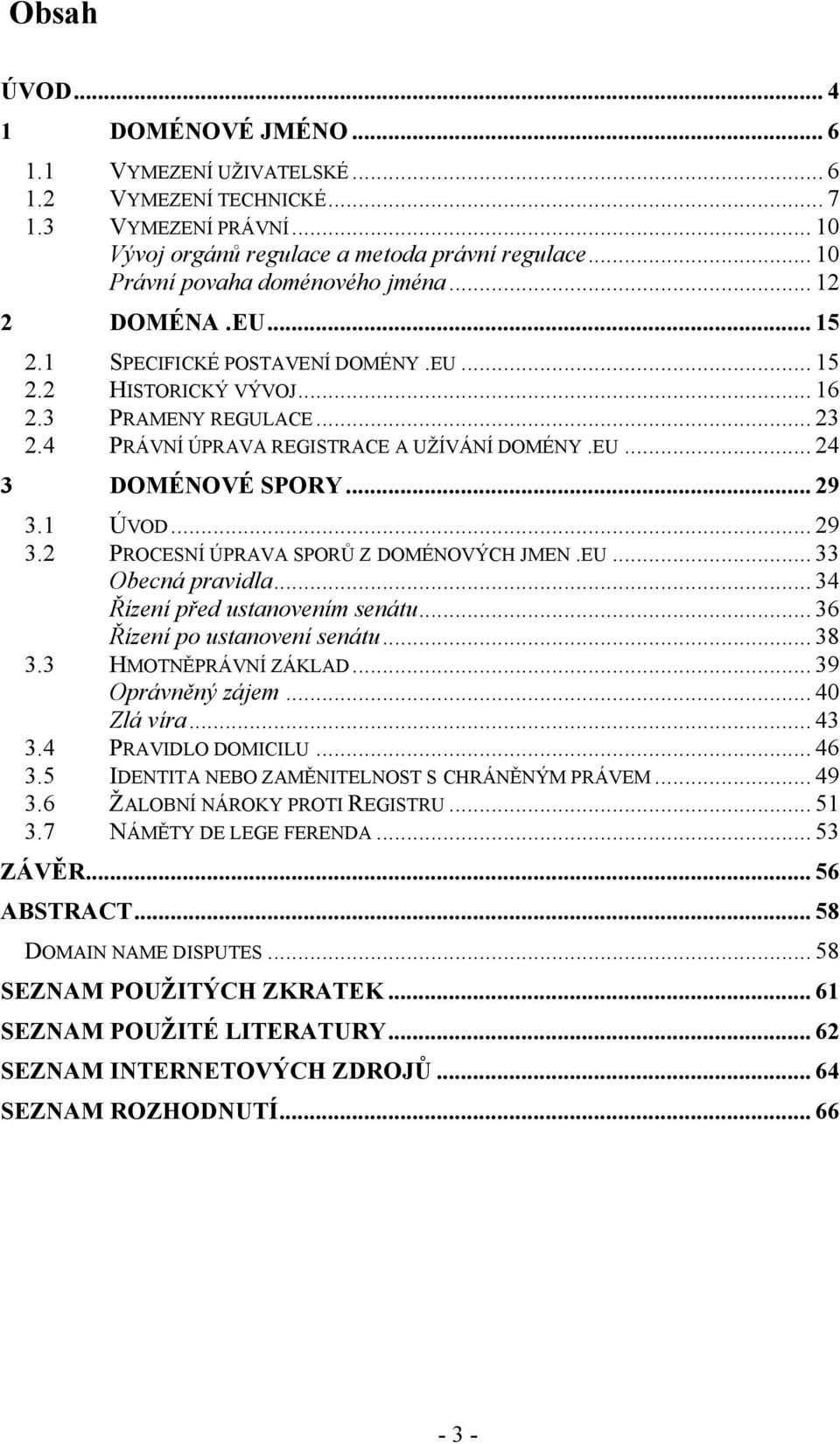 4 PRÁVNÍ ÚPRAVA REGISTRACE A UŽÍVÁNÍ DOMÉNY.EU... 24 3 DOMÉNOVÉ SPORY... 29 3.1 ÚVOD... 29 3.2 PROCESNÍ ÚPRAVA SPORŮ Z DOMÉNOVÝCH JMEN.EU... 33 Obecná pravidla... 34 Řízení před ustanovením senátu.