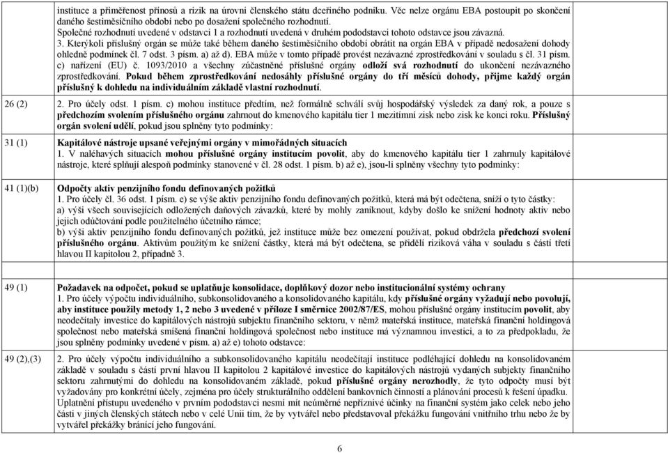 Kterýkoli příslušný orgán se může také během daného šestiměsíčního období obrátit na orgán EBA v případě nedosažení dohody ohledně podmínek čl. 7 odst. 3 písm. a) až d).