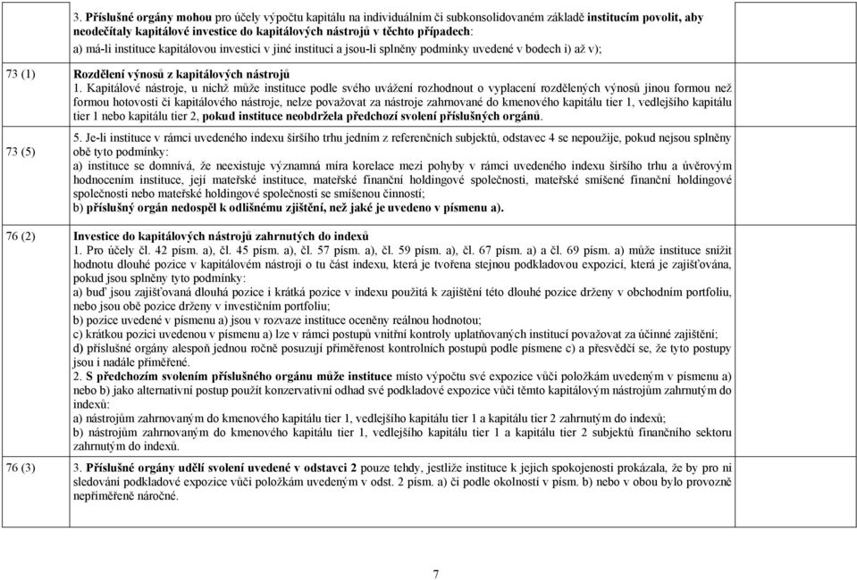 Kapitálové nástroje, u nichž může instituce podle svého uvážení rozhodnout o vyplacení rozdělených výnosů jinou formou než formou hotovosti či kapitálového nástroje, nelze považovat za nástroje