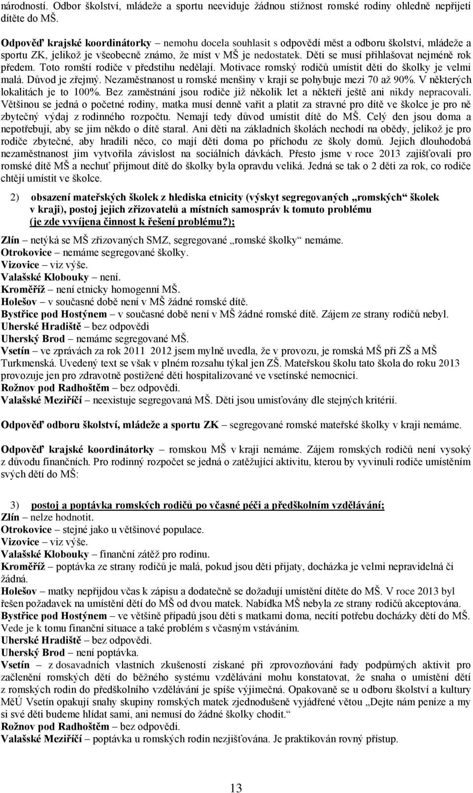 Děti se musí přihlašovat nejméně rok předem. Toto romští rodiče v předstihu nedělají. Motivace romský rodičů umístit děti do školky je velmi malá. Důvod je zřejmý.