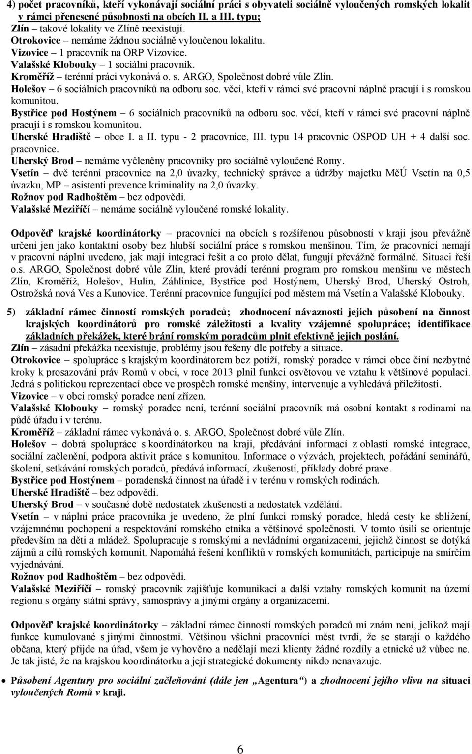 Holešov 6 sociálních pracovníků na odboru soc. věcí, kteří v rámci své pracovní náplně pracují i s romskou komunitou. Bystřice pod Hostýnem 6 sociálních pracovníků na odboru soc.