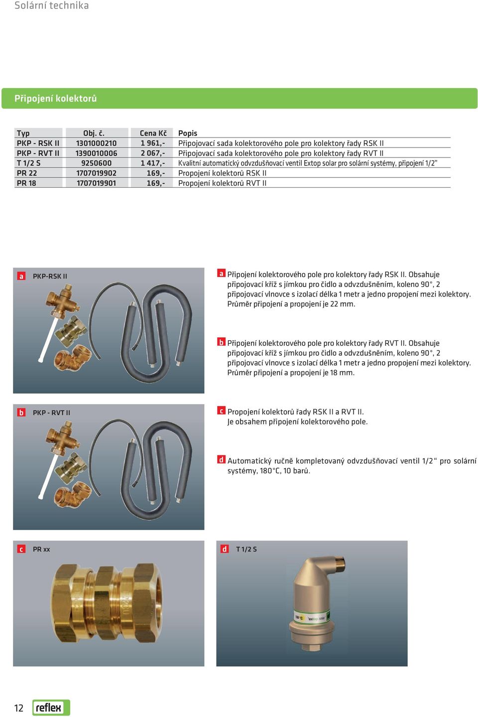 T 1/2 S 9250600 1 417,- Kvalitní automatický odvzdušňovací ventil Extop solar pro solární systémy, připojení 1/2 PR 22 1707019902 169,- Propojení kolektorů RSK II PR 18 1707019901 169,- Propojení