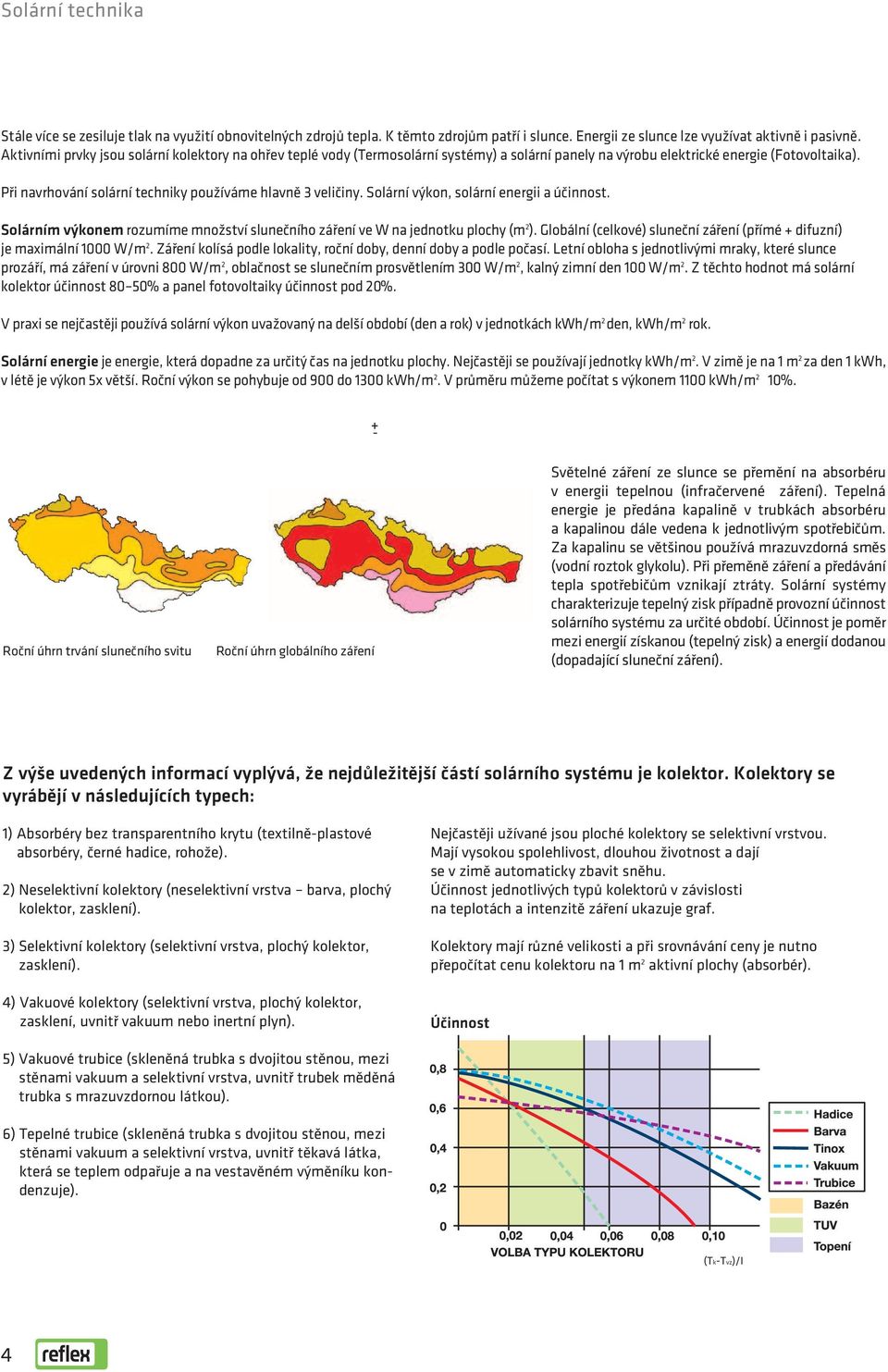 Při navrhování solární techniky používáme hlavně 3 veličiny. Solární výkon, solární energii a účinnost. Solárním výkonem rozumíme množství slunečního záření ve W na jednotku plochy (m 2 ).