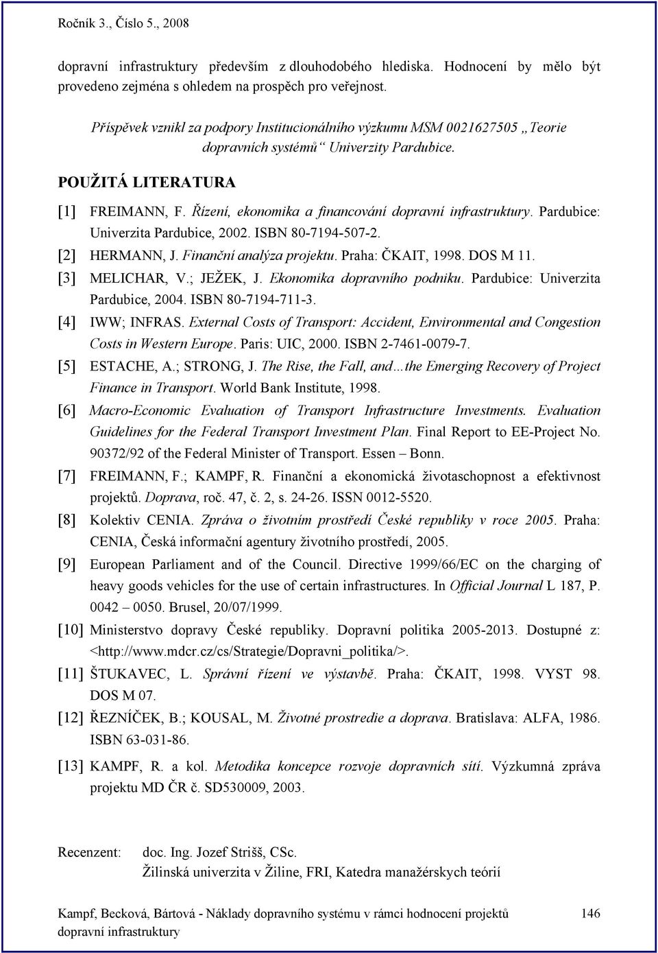 Parduice: Univerzita Parduice, 2002. ISBN 80-7194-507-2. [2] HERMANN, J. Finanční analýza projektu. Praha: ČKAIT, 1998. DOS M 11. [3] MELICHAR, V.; JEŽEK, J. Ekonomika dopravního podniku.