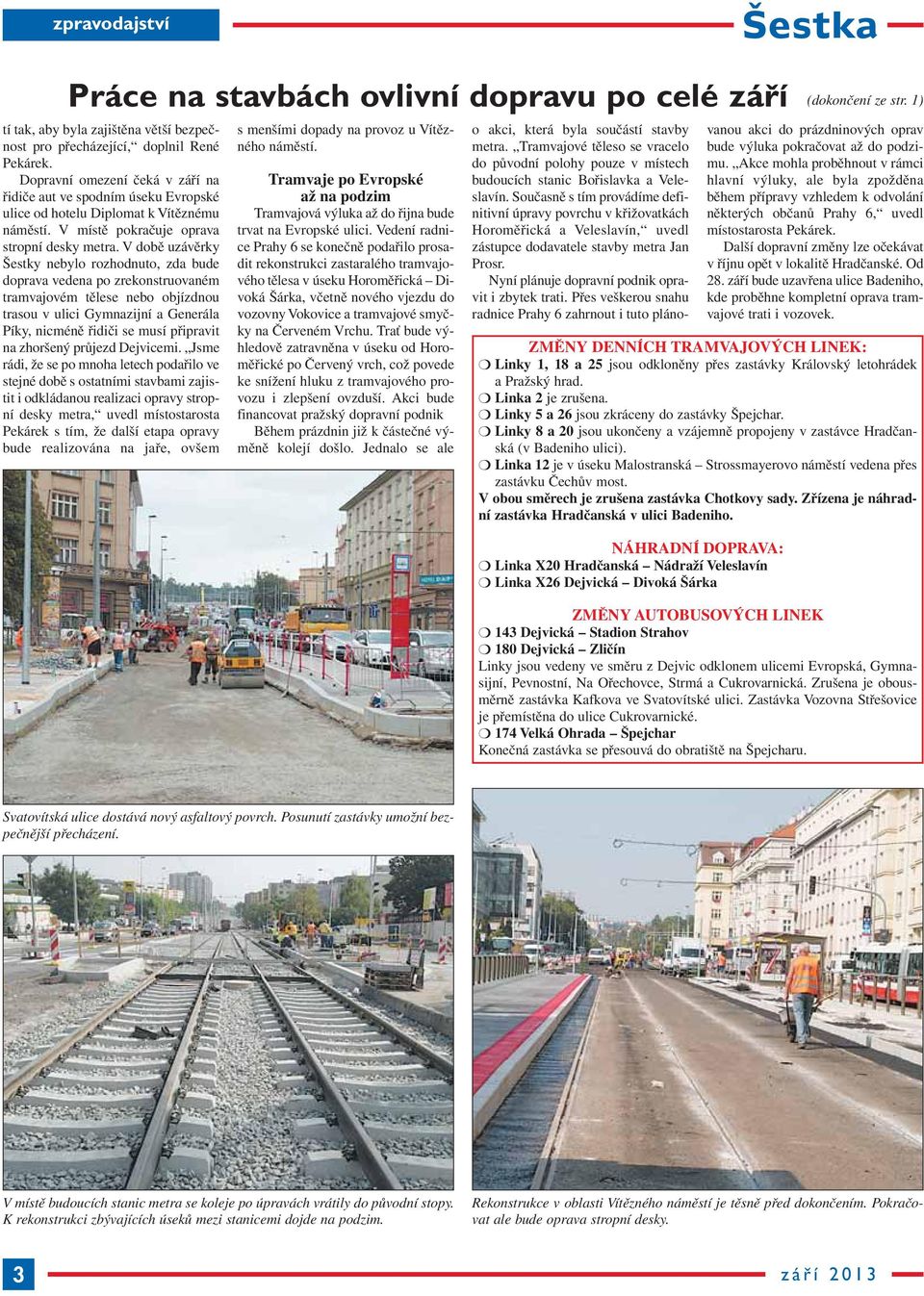 V době uzávěrky Šestky nebylo rozhodnuto, zda bude doprava vedena po zrekonstruovaném tramvajovém tělese nebo objízdnou trasou v ulici Gymnazijní a Generála Píky, nicméně řidiči se musí připravit na