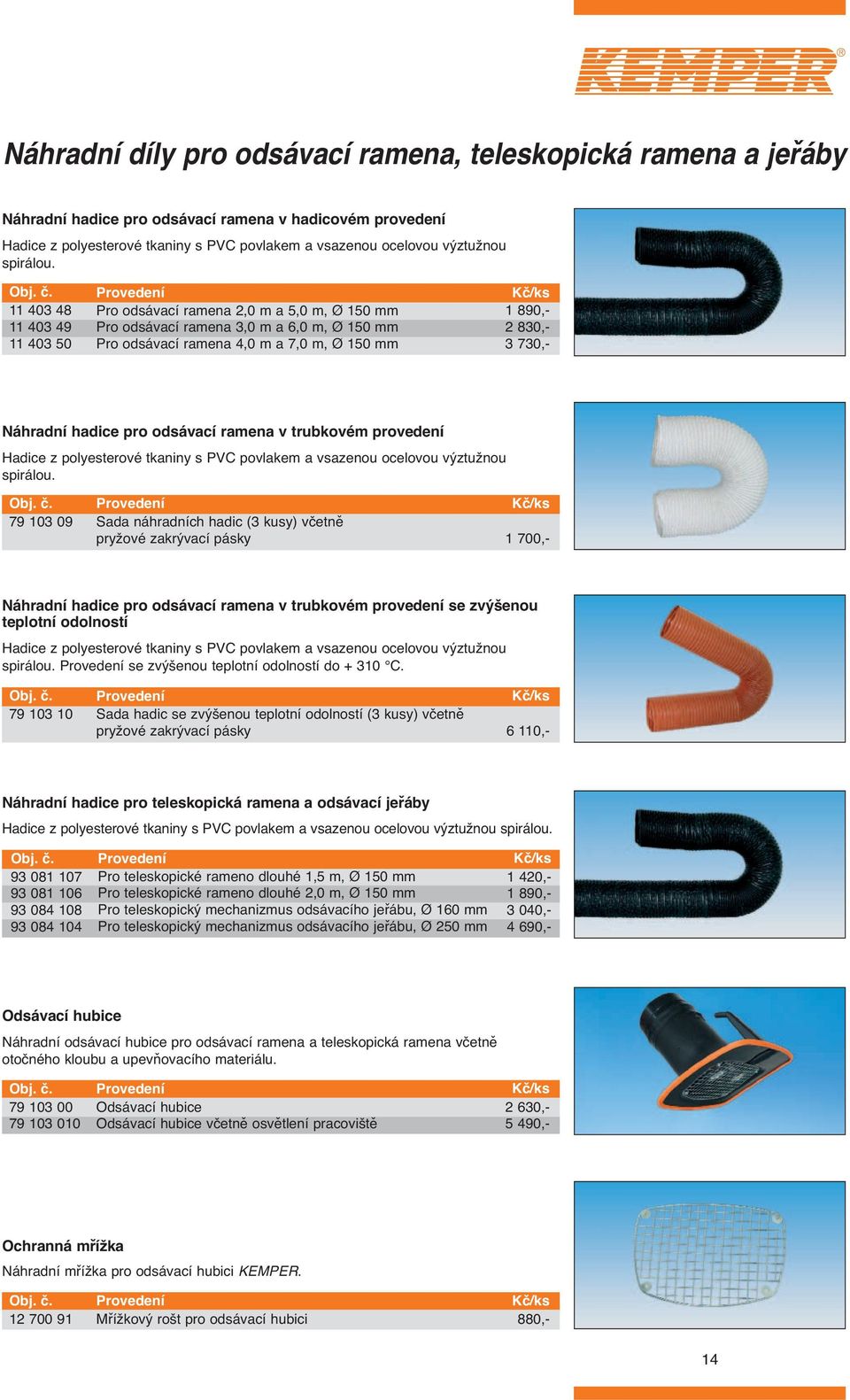 11 403 48 11 403 49 11 403 50 Pro odsávací ramena 2,0 m a 5,0 m, Ø 150 mm Pro odsávací ramena 3,0 m a 6,0 m, Ø 150 mm Pro odsávací ramena 4,0 m a 7,0 m, Ø 150 mm 1 890,- 2 830,- 3 730,- Náhradní