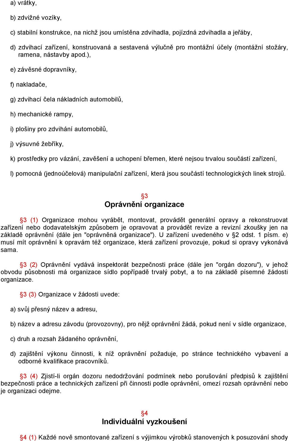 ), e) závěsné dopravníky, f) nakladače, g) zdvihací čela nákladních automobilů, h) mechanické rampy, i) plošiny pro zdvihání automobilů, j) výsuvné žebříky, k) prostředky pro vázání, zavěšení a