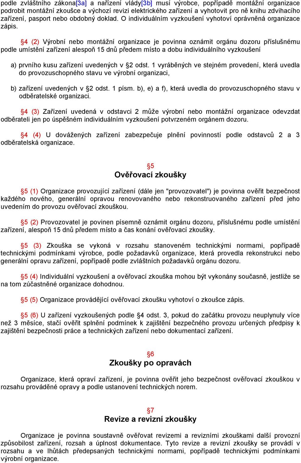 4 (2) Výrobní nebo montážní organizace je povinna oznámit orgánu dozoru příslušnému podle umístění zařízení alespoň 15 dnů předem místo a dobu individuálního vyzkoušení a) prvního kusu zařízení