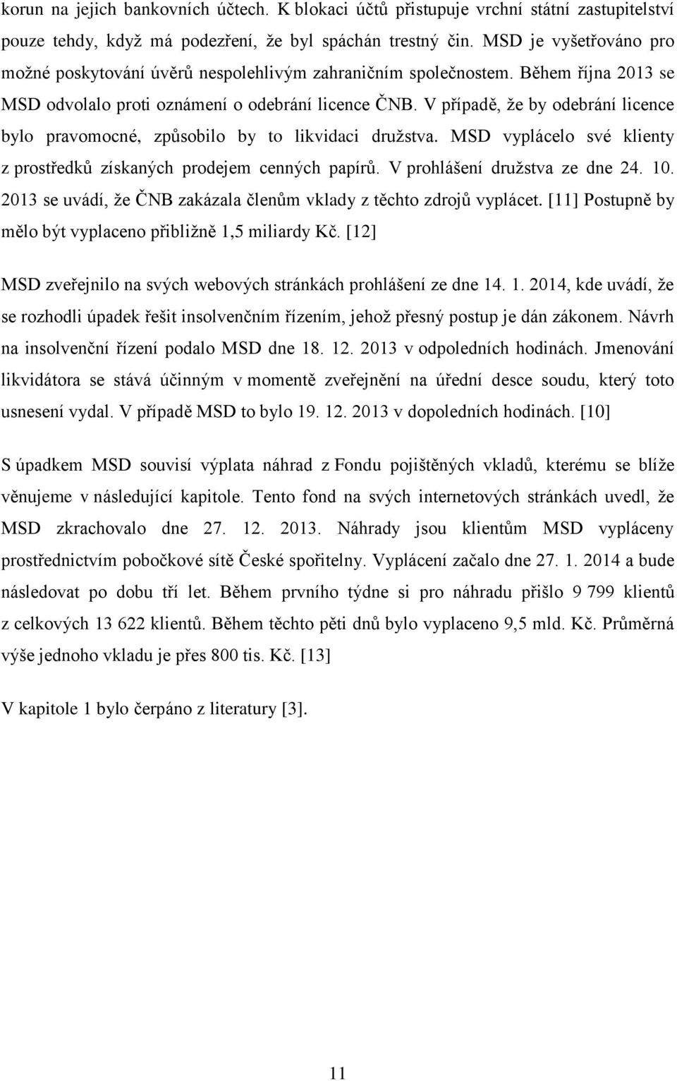 V případě, že by odebrání licence bylo pravomocné, způsobilo by to likvidaci družstva. MSD vyplácelo své klienty z prostředků získaných prodejem cenných papírů. V prohlášení družstva ze dne 24. 10.