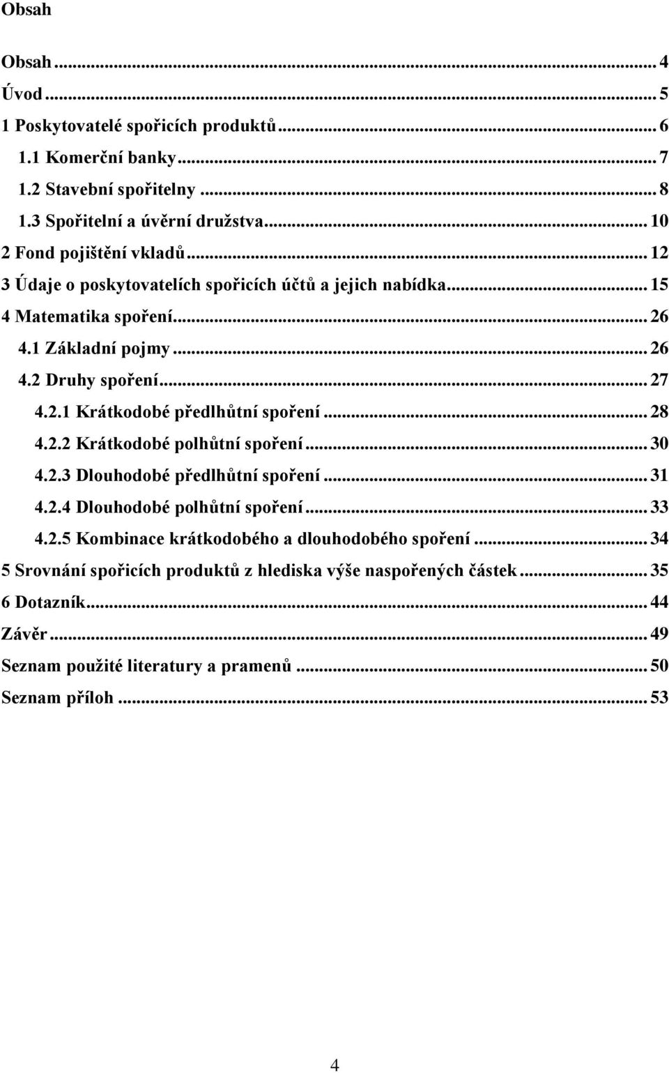 2.1 Krátkodobé předlhůtní spoření... 28 4.2.2 Krátkodobé polhůtní spoření... 30 4.2.3 Dlouhodobé předlhůtní spoření... 31 4.2.4 Dlouhodobé polhůtní spoření... 33 4.2.5 Kombinace krátkodobého a dlouhodobého spoření.