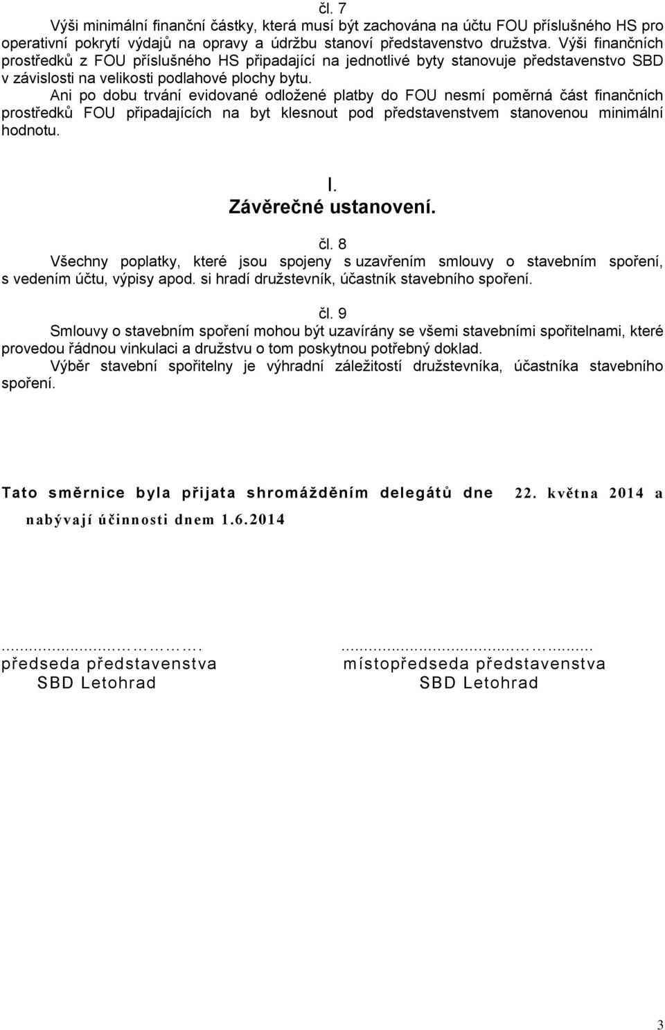 Ani po dobu trvání evidované odložené platby do FOU nesmí poměrná část finančních prostředků FOU připadajících na byt klesnout pod představenstvem stanovenou minimální hodnotu. I.