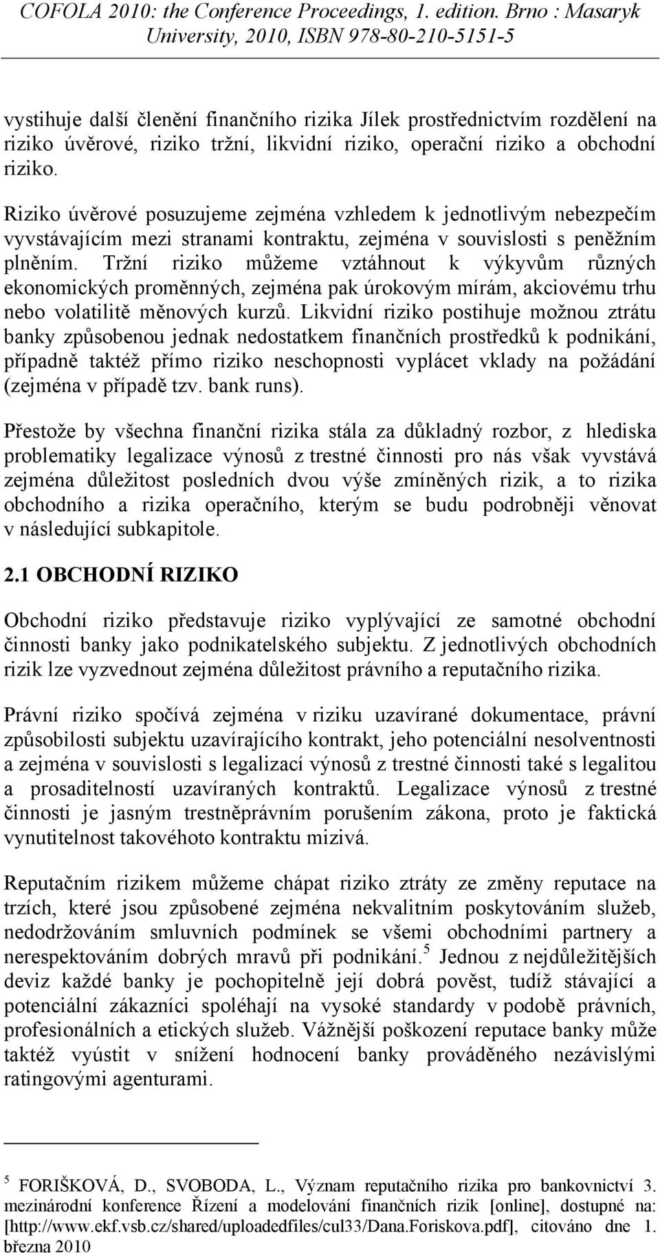 Tržní riziko můžeme vztáhnout k výkyvům různých ekonomických proměnných, zejména pak úrokovým mírám, akciovému trhu nebo volatilitě měnových kurzů.