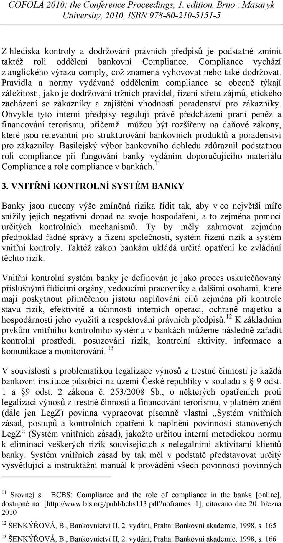 Pravidla a normy vydávané oddělením compliance se obecně týkají záležitostí, jako je dodržování tržních pravidel, řízení střetu zájmů, etického zacházení se zákazníky a zajištění vhodnosti