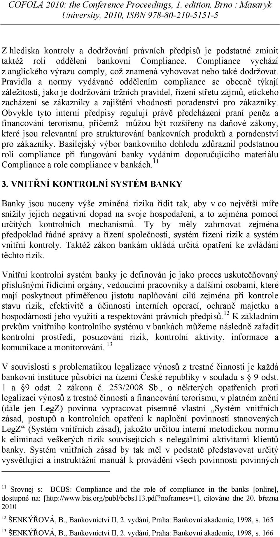 Pravidla a normy vydávané oddělením compliance se obecně týkají záležitostí, jako je dodržování tržních pravidel, řízení střetu zájmů, etického zacházení se zákazníky a zajištění vhodnosti