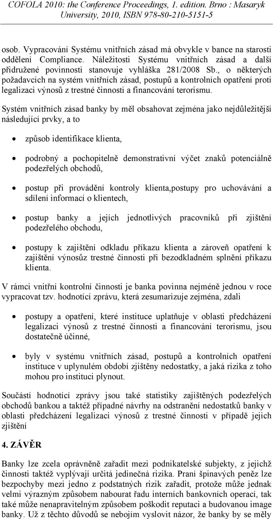 Systém vnitřních zásad banky by měl obsahovat zejména jako nejdůležitější následující prvky, a to způsob identifikace klienta, podrobný a pochopitelně demonstrativní výčet znaků potenciálně