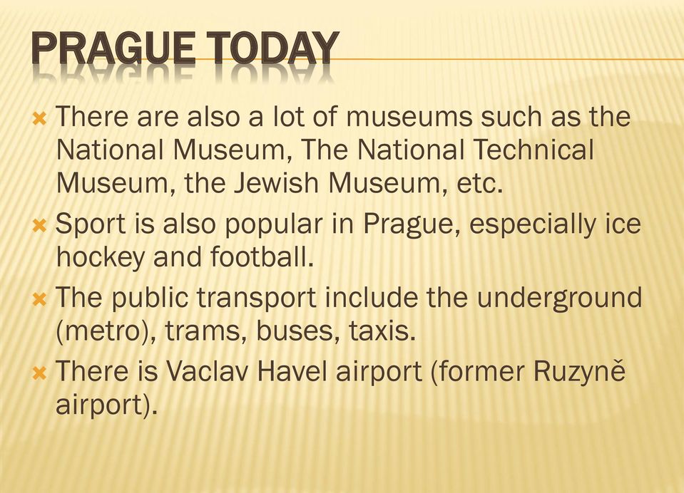 Sport is also popular in Prague, especially ice hockey and football.