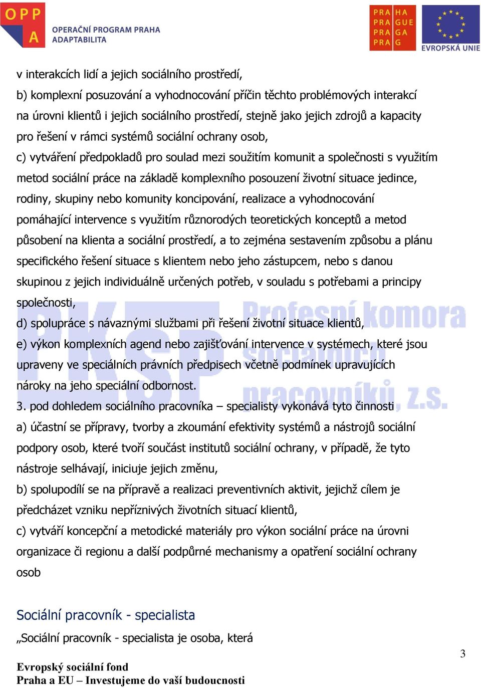posouzení životní situace jedince, rodiny, skupiny nebo komunity koncipování, realizace a vyhodnocování pomáhající intervence s využitím různorodých teoretických konceptů a metod působení na klienta