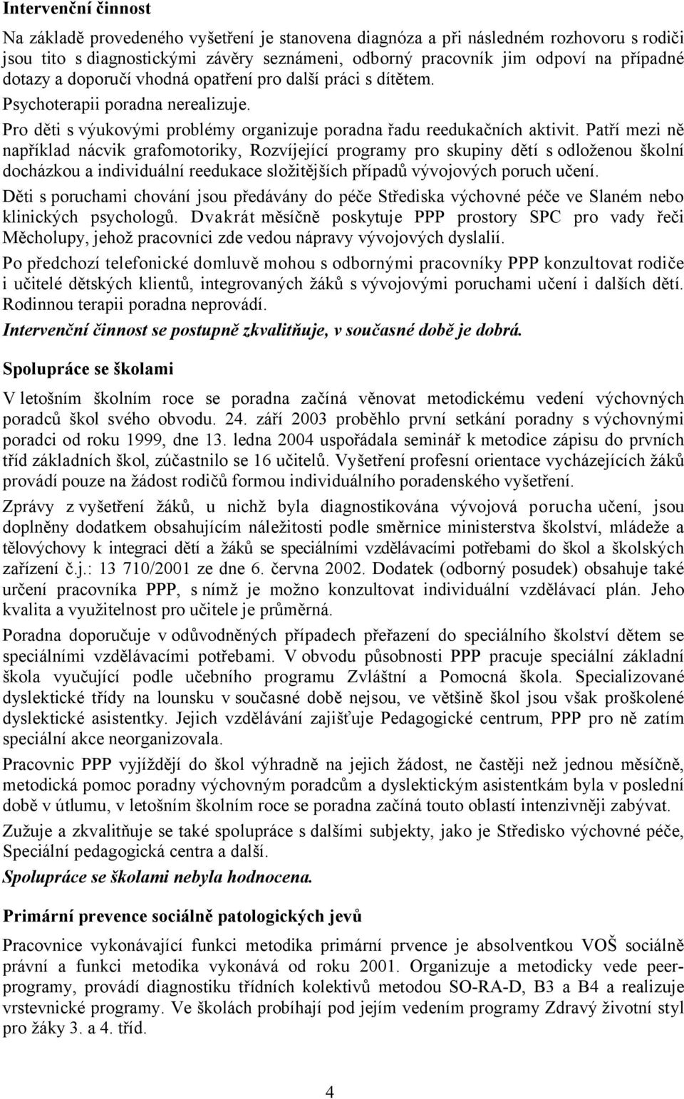 Patří mezi ně například nácvik grafomotoriky, Rozvíjející programy pro skupiny dětí s odloženou školní docházkou a individuální reedukace složitějších případů vývojových poruch učení.