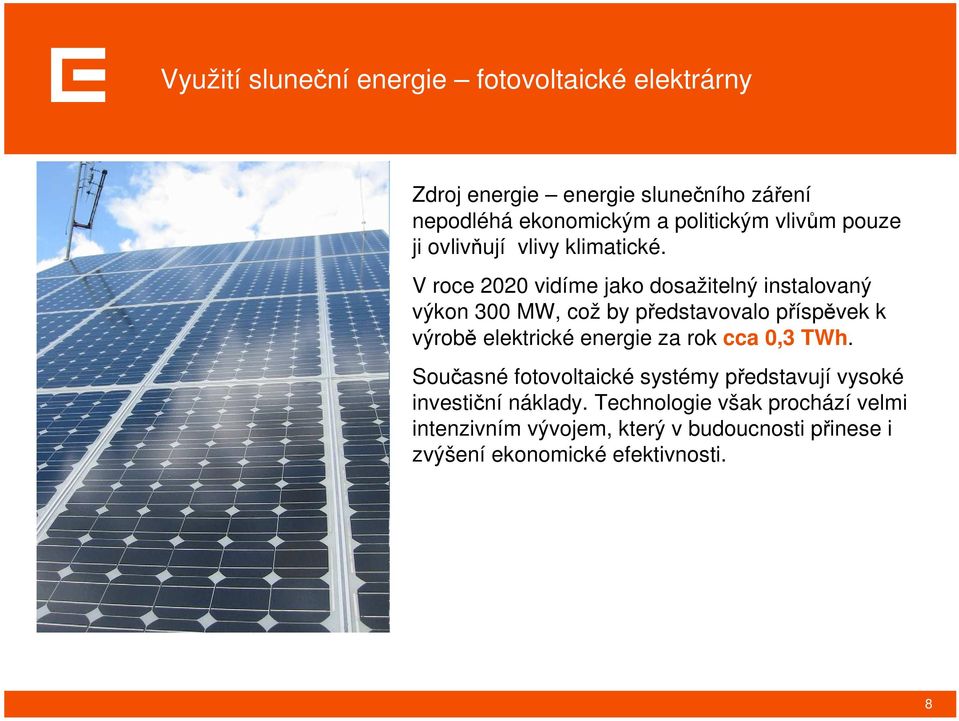 V roce 2020 vidíme jako dosažitelný instalovaný výkon 300 MW, což by představovalo příspěvek k výrobě elektrické energie za