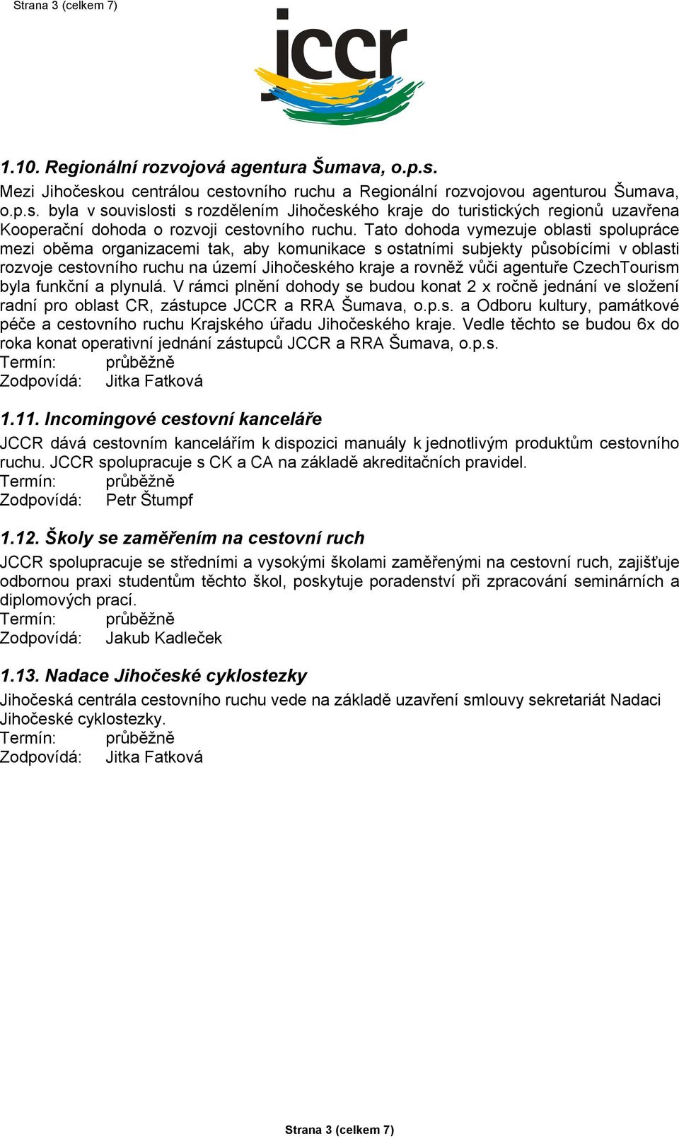 agentuře CzechTourism byla funkční a plynulá. V rámci plnění dohody se budou konat 2 x ročně jednání ve složení radní pro oblast CR, zástupce JCCR a RRA Šumava, o.p.s. a Odboru kultury, památkové péče a cestovního ruchu Krajského úřadu Jihočeského kraje.