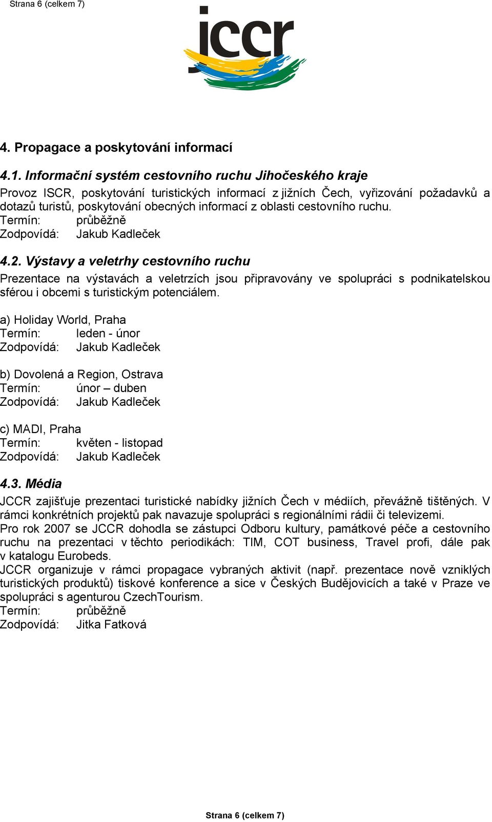 cestovního ruchu. 4.2. Výstavy a veletrhy cestovního ruchu Prezentace na výstavách a veletrzích jsou připravovány ve spolupráci s podnikatelskou sférou i obcemi s turistickým potenciálem.