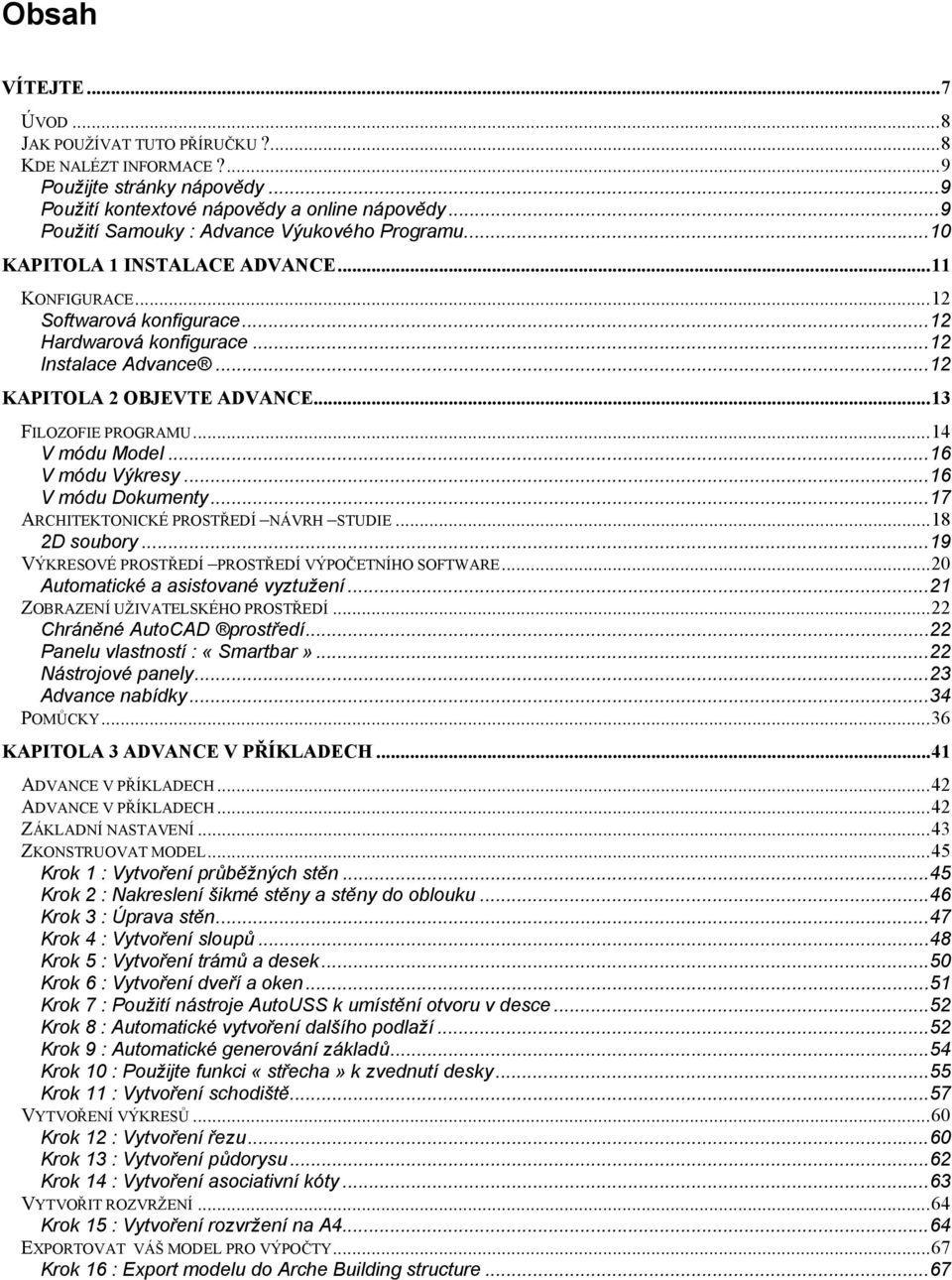 ..12 KAPITOLA 2 OBJEVTE ADVANCE...13 FILOZOFIE PROGRAMU...14 V módu Model...16 V módu Výkresy...16 V módu Dokumenty...17 ARCHITEKTONICKÉ PROSTŘEDÍ NÁVRH STUDIE...18 2D soubory.