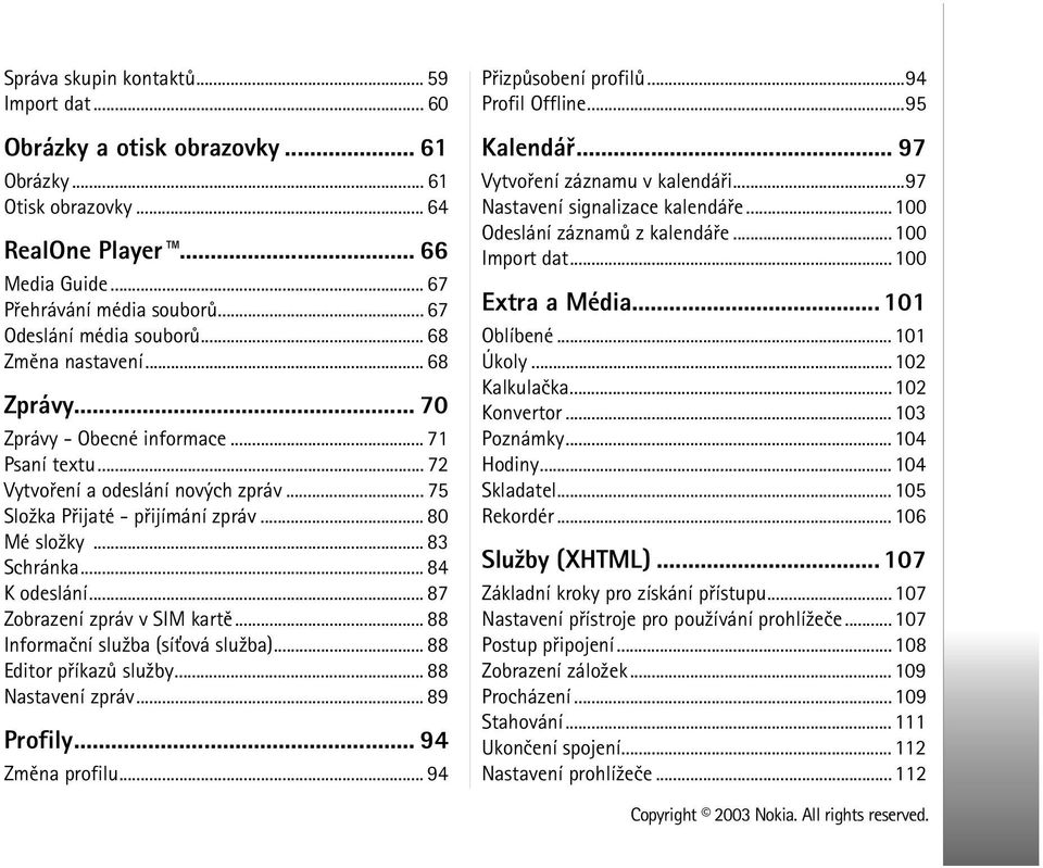 .. 80 Mé slo¾ky... 83 Schránka... 84 K odeslání... 87 Zobrazení zpráv v SIM kartì... 88 Informaèní slu¾ba (sí»ová slu¾ba)... 88 Editor pøíkazù slu¾by... 88 Nastavení zpráv... 89 Profily.